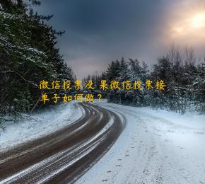 微信投票没結果微信投票接单子如何做？ 