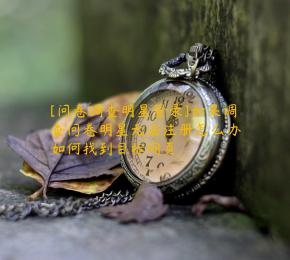 [问卷调查明星登录]如果调查问卷明星无法注册怎么办如何找到目标网页